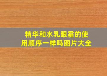 精华和水乳眼霜的使用顺序一样吗图片大全