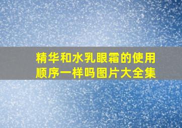 精华和水乳眼霜的使用顺序一样吗图片大全集