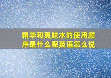 精华和爽肤水的使用顺序是什么呢英语怎么说