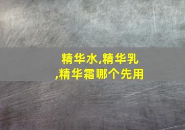 精华水,精华乳,精华霜哪个先用