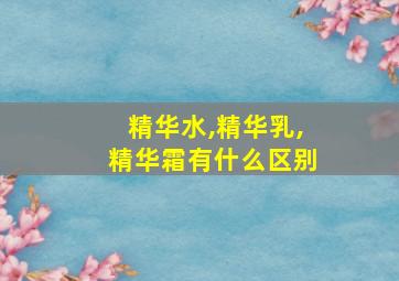 精华水,精华乳,精华霜有什么区别