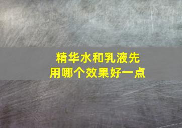 精华水和乳液先用哪个效果好一点