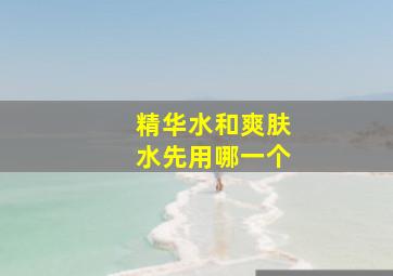 精华水和爽肤水先用哪一个