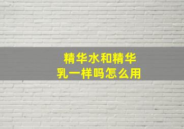 精华水和精华乳一样吗怎么用