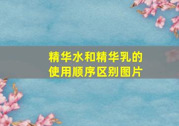 精华水和精华乳的使用顺序区别图片