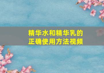 精华水和精华乳的正确使用方法视频