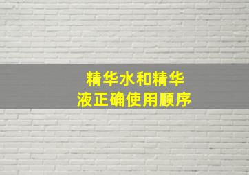 精华水和精华液正确使用顺序