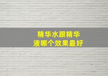 精华水跟精华液哪个效果最好