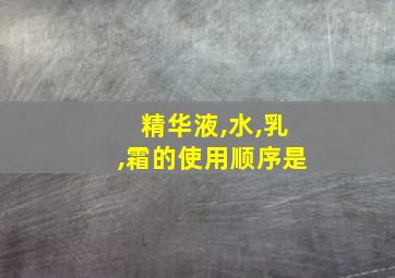 精华液,水,乳,霜的使用顺序是