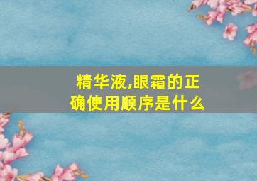 精华液,眼霜的正确使用顺序是什么