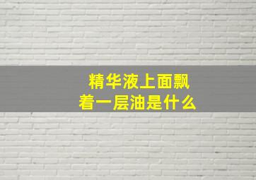 精华液上面飘着一层油是什么