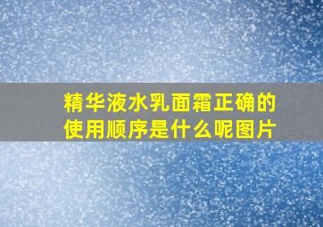 精华液水乳面霜正确的使用顺序是什么呢图片