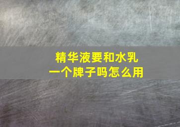 精华液要和水乳一个牌子吗怎么用