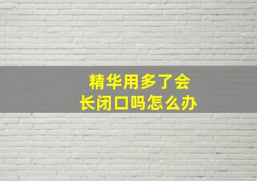 精华用多了会长闭口吗怎么办