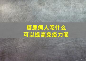 糖尿病人吃什么可以提高免疫力呢