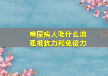 糖尿病人吃什么增强抵抗力和免疫力