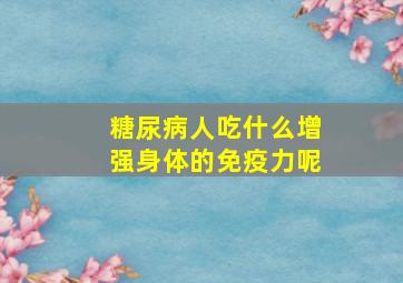 糖尿病人吃什么增强身体的免疫力呢