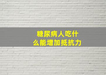 糖尿病人吃什么能增加抵抗力