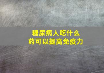 糖尿病人吃什么药可以提高免疫力