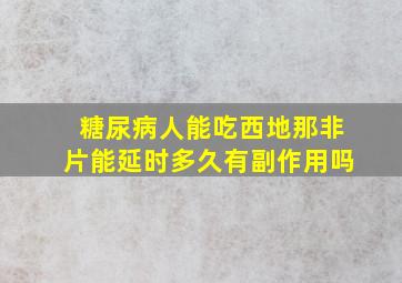 糖尿病人能吃西地那非片能延时多久有副作用吗