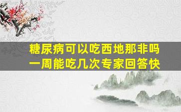 糖尿病可以吃西地那非吗一周能吃几次专家回答快