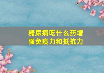 糖尿病吃什么药增强免疫力和抵抗力