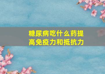 糖尿病吃什么药提高免疫力和抵抗力