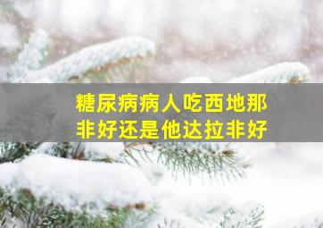 糖尿病病人吃西地那非好还是他达拉非好