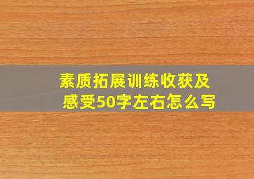 素质拓展训练收获及感受50字左右怎么写