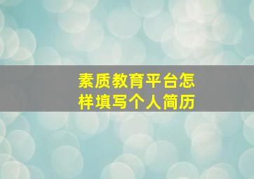 素质教育平台怎样填写个人简历