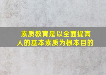 素质教育是以全面提高人的基本素质为根本目的