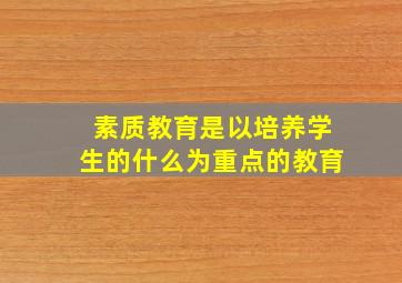 素质教育是以培养学生的什么为重点的教育