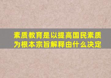 素质教育是以提高国民素质为根本宗旨解释由什么决定