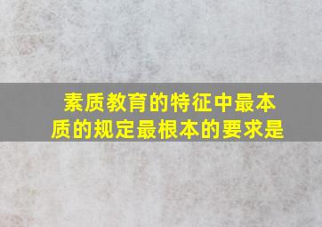 素质教育的特征中最本质的规定最根本的要求是