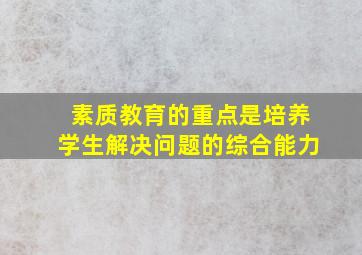 素质教育的重点是培养学生解决问题的综合能力