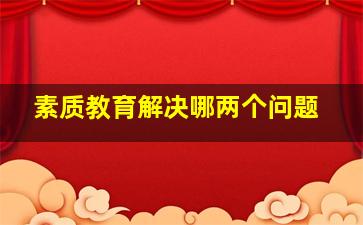 素质教育解决哪两个问题