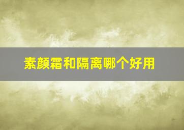 素颜霜和隔离哪个好用