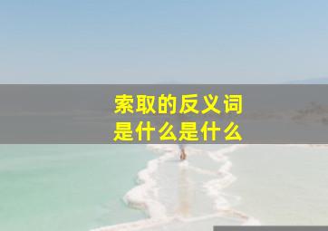 索取的反义词是什么是什么