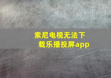 索尼电视无法下载乐播投屏app