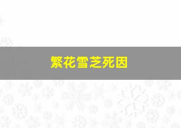 繁花雪芝死因