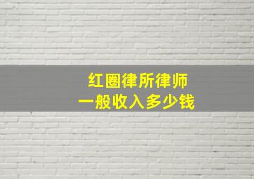 红圈律所律师一般收入多少钱