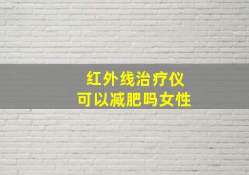 红外线治疗仪可以减肥吗女性