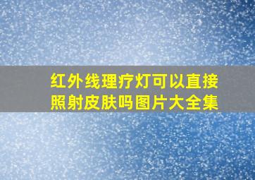 红外线理疗灯可以直接照射皮肤吗图片大全集