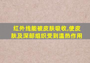 红外线能被皮肤吸收,使皮肤及深部组织受到温热作用