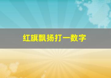 红旗飘扬打一数字