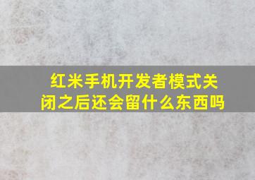 红米手机开发者模式关闭之后还会留什么东西吗