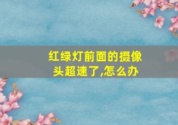 红绿灯前面的摄像头超速了,怎么办