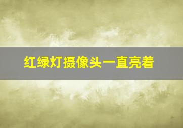 红绿灯摄像头一直亮着