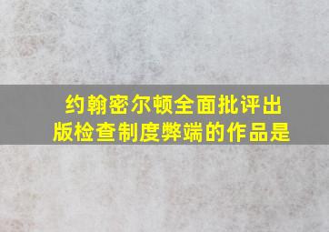 约翰密尔顿全面批评出版检查制度弊端的作品是