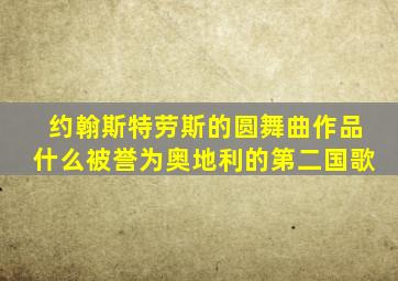 约翰斯特劳斯的圆舞曲作品什么被誉为奥地利的第二国歌